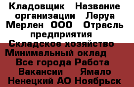 Кладовщик › Название организации ­ Леруа Мерлен, ООО › Отрасль предприятия ­ Складское хозяйство › Минимальный оклад ­ 1 - Все города Работа » Вакансии   . Ямало-Ненецкий АО,Ноябрьск г.